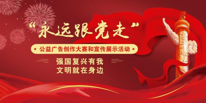 “永远跟党走”公益广告创作大赛和宣传展示活动启动！